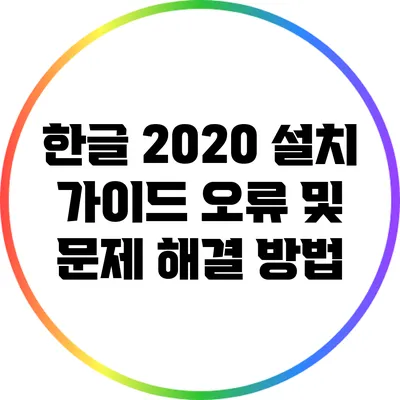 한글 2020 설치 가이드: 오류 및 문제 해결 방법