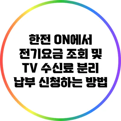 한전 ON에서 전기요금 조회 및 TV 수신료 분리 납부 신청하는 방법