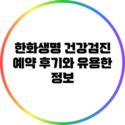 한화생명 건강검진 예약 후기와 유용한 정보