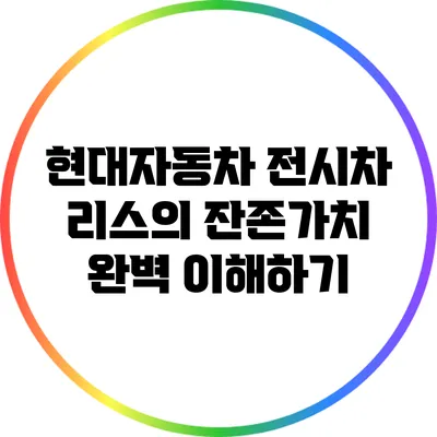현대자동차 전시차 리스의 잔존가치 완벽 이해하기