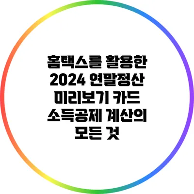 홈택스를 활용한 2024 연말정산 미리보기: 카드 소득공제 계산의 모든 것