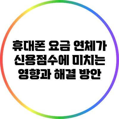 휴대폰 요금 연체가 신용점수에 미치는 영향과 해결 방안