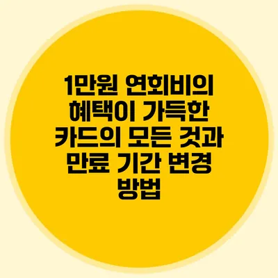1만원 연회비의 혜택이 가득한 카드의 모든 것과 만료 기간 변경 방법