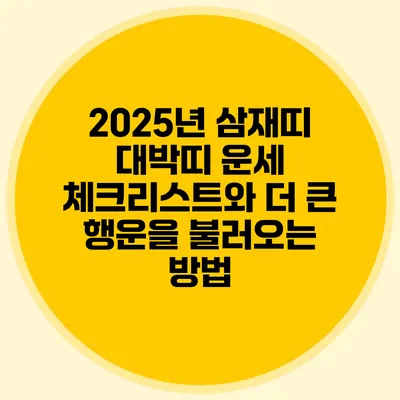 2025년 삼재띠 대박띠 운세 체크리스트와 더 큰 행운을 불러오는 방법
