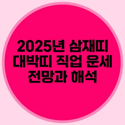 2025년 삼재띠 대박띠 직업 운세 전망과 해석
