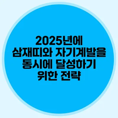 2025년에 삼재띠와 자기계발을 동시에 달성하기 위한 전략