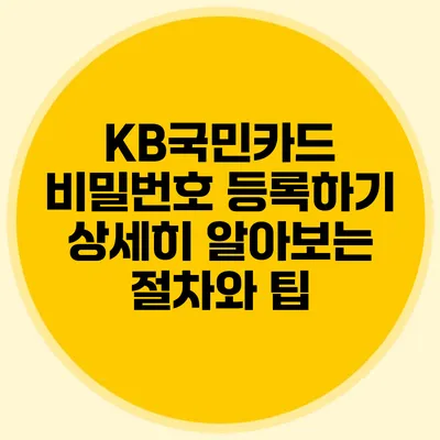 KB국민카드 비밀번호 등록하기: 상세히 알아보는 절차와 팁
