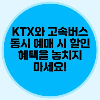 KTX와 고속버스 동시 예매 시 할인 혜택을 놓치지 마세요!