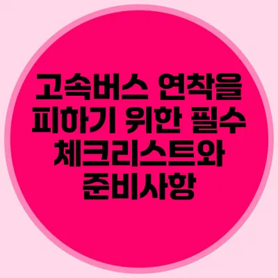 고속버스 연착을 피하기 위한 필수 체크리스트와 준비사항
