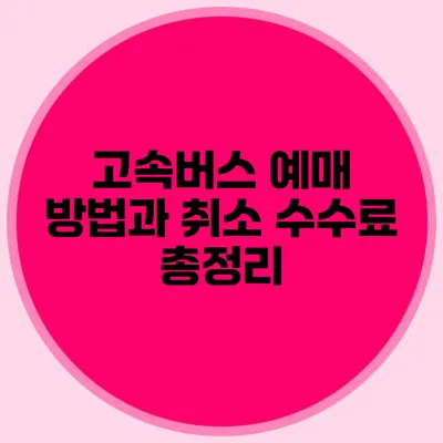 고속버스 예매 방법과 취소 수수료 총정리