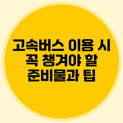 고속버스 이용 시 꼭 챙겨야 할 준비물과 팁