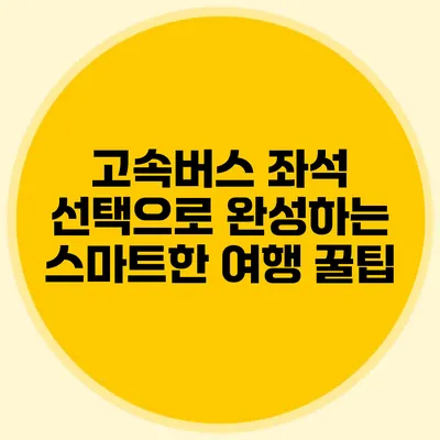 고속버스 좌석 선택으로 완성하는 스마트한 여행 꿀팁