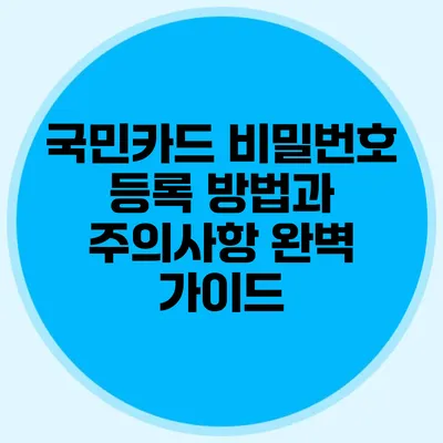 국민카드 비밀번호 등록: 방법과 주의사항 완벽 가이드