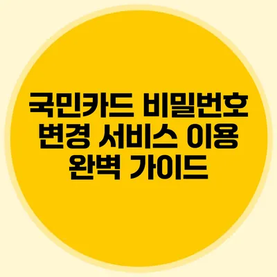 국민카드 비밀번호 변경 서비스 이용 완벽 가이드