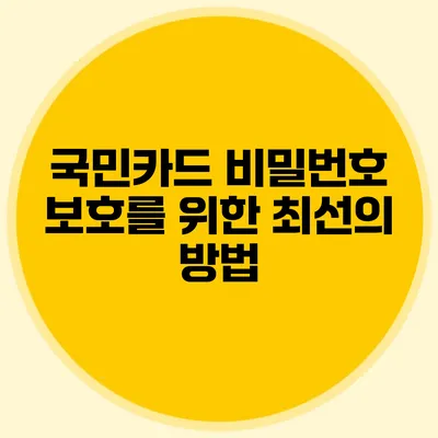 국민카드 비밀번호 보호를 위한 최선의 방법