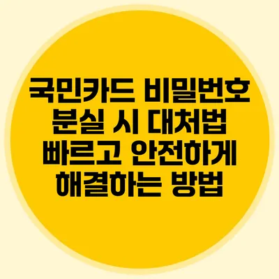 국민카드 비밀번호 분실 시 대처법: 빠르고 안전하게 해결하는 방법