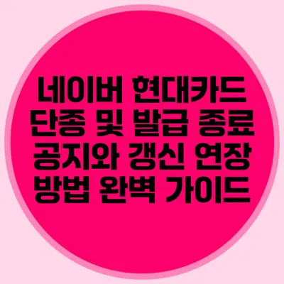 네이버 현대카드 단종 및 발급 종료 공지와 갱신 연장 방법 완벽 가이드