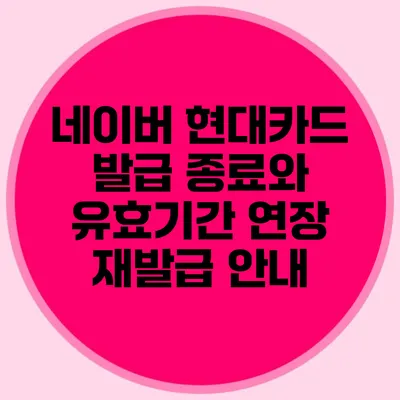 네이버 현대카드 발급 종료와 유효기간 연장 재발급 안내