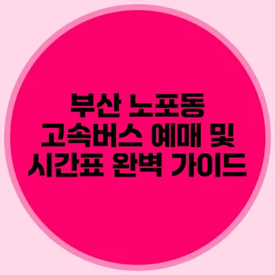 부산 노포동 고속버스 예매 및 시간표 완벽 가이드