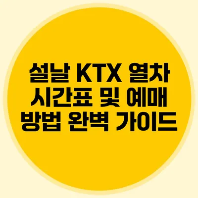 설날 KTX 열차 시간표 및 예매 방법 완벽 가이드