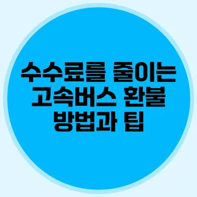 수수료를 줄이는 고속버스 환불 방법과 팁