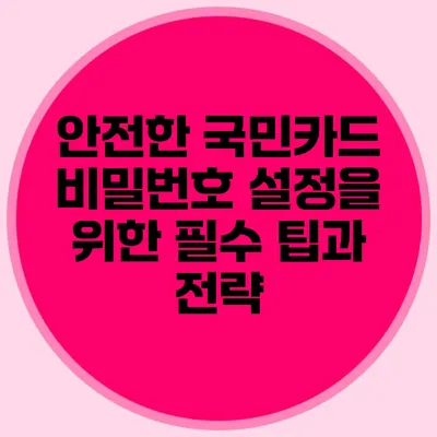 안전한 국민카드 비밀번호 설정을 위한 필수 팁과 전략