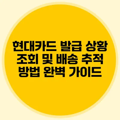 현대카드 발급 상황 조회 및 배송 추적 방법 완벽 가이드