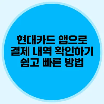 현대카드 앱으로 결제 내역 확인하기: 쉽고 빠른 방법