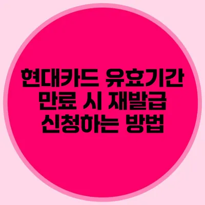 현대카드 유효기간 만료 시 재발급 신청하는 방법
