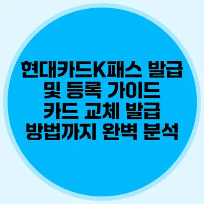 현대카드K패스 발급 및 등록 가이드: 카드 교체 발급 방법까지 완벽 분석