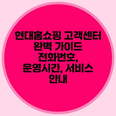 현대홈쇼핑 고객센터 완벽 가이드: 전화번호, 운영시간, 서비스 안내