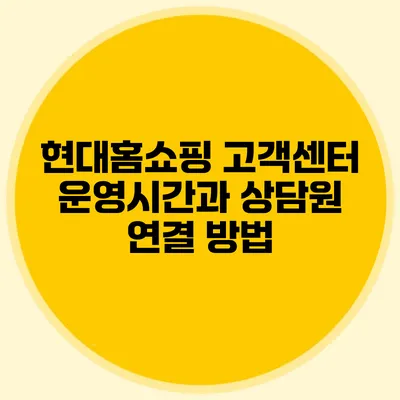 현대홈쇼핑 고객센터 운영시간과 상담원 연결 방법