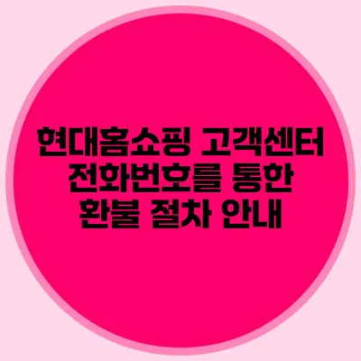 현대홈쇼핑 고객센터 전화번호를 통한 환불 절차 안내
