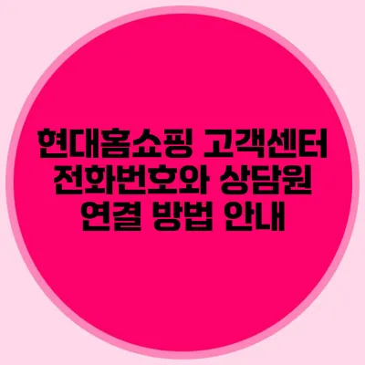 현대홈쇼핑 고객센터 전화번호와 상담원 연결 방법 안내