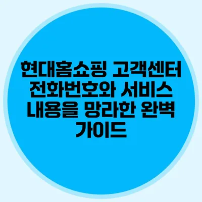 현대홈쇼핑 고객센터 전화번호와 서비스 내용을 망라한 완벽 가이드