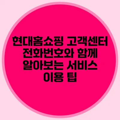 현대홈쇼핑 고객센터 전화번호와 함께 알아보는 서비스 이용 팁