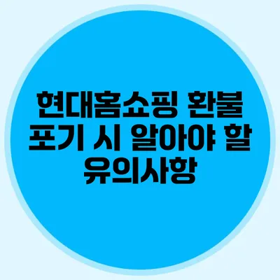 현대홈쇼핑 환불 포기 시 알아야 할 유의사항