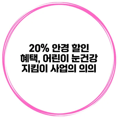 20% 안경 할인 혜택, 어린이 눈건강 지킴이 사업의 의의