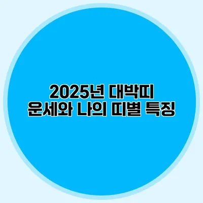 2025년 대박띠 운세와 나의 띠별 특징