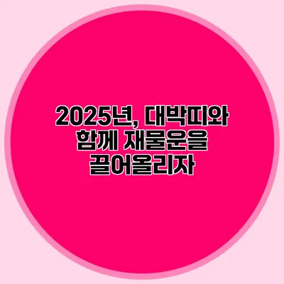 2025년, 대박띠와 함께 재물운을 끌어올리자