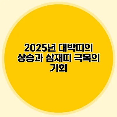 2025년 대박띠의 상승과 삼재띠 극복의 기회