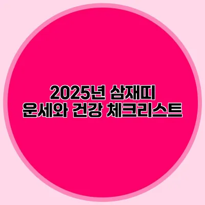 2025년 삼재띠 운세와 건강 체크리스트