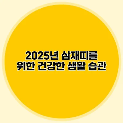 2025년 삼재띠를 위한 건강한 생활 습관