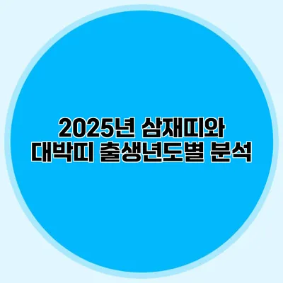 2025년 삼재띠와 대박띠 출생년도별 분석