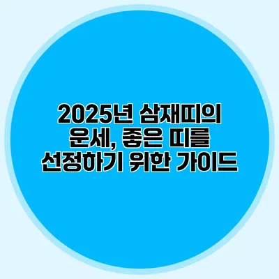 2025년 삼재띠의 운세, 좋은 띠를 선정하기 위한 가이드