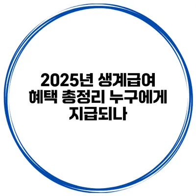 2025년 생계급여 혜택 총정리 누구에게 지급되나?