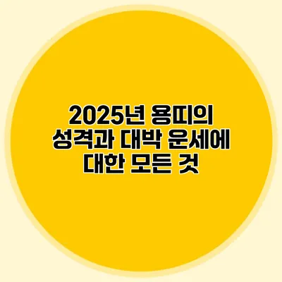 2025년 용띠의 성격과 대박 운세에 대한 모든 것