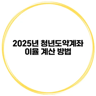 2025년 청년도약계좌 이율 계산 방법