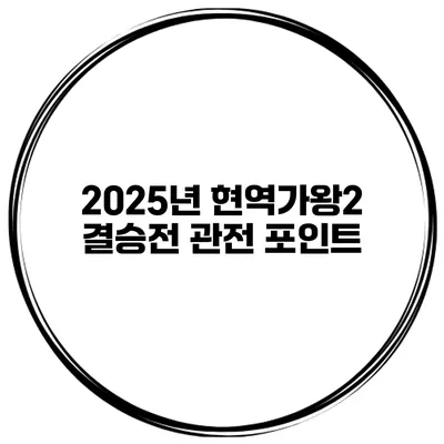 2025년 현역가왕2 결승전 관전 포인트