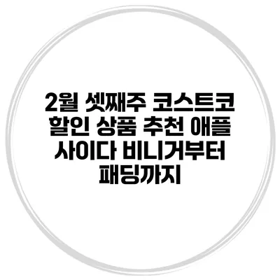2월 셋째주 코스트코 할인 상품 추천 애플 사이다 비니거부터 패딩까지